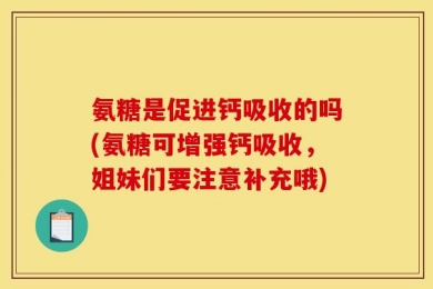 氨糖是促进钙吸收的吗(氨糖可增强钙吸收，姐妹们要注意补充哦)