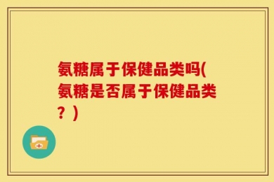 氨糖属于保健品类吗(氨糖是否属于保健品类？)