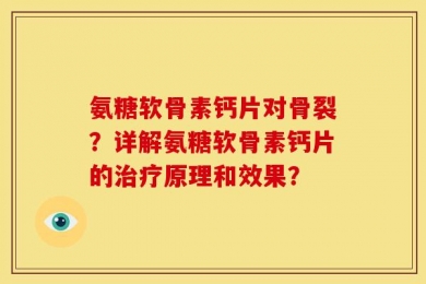 氨糖软骨素钙片对骨裂？详解氨糖软骨素钙片的治疗原理和效果？