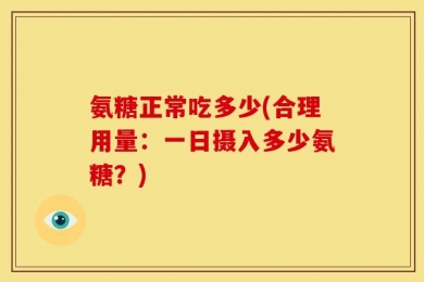 氨糖正常吃多少(合理用量：一日摄入多少氨糖？)