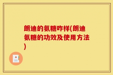 朗迪的氨糖咋样(朗迪氨糖的功效及使用方法)