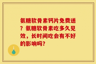 氨糖软骨素钙片免费送？氨糖软骨素吃多久见效，长时间吃会有不好的影响吗？