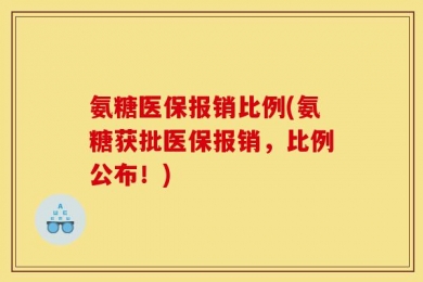 氨糖医保报销比例(氨糖获批医保报销，比例公布！)