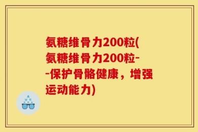 氨糖维骨力200粒(氨糖维骨力200粒--保护骨骼健康，增强运动能力)