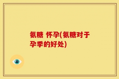 氨糖 怀孕(氨糖对于孕季的好处)