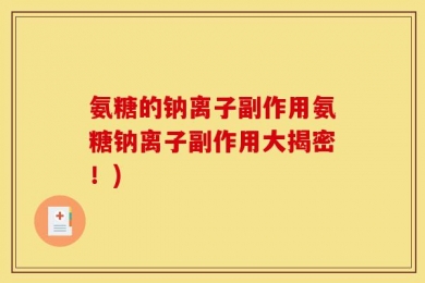 氨糖的钠离子副作用氨糖钠离子副作用大揭密！)