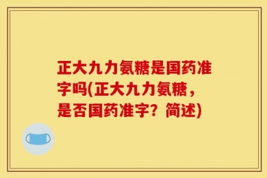 正大九力氨糖是国药准字吗(正大九力氨糖，是否国药准字？简述)