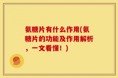 氨糖片有什么作用(氨糖片的功能及作用解析，一文看懂！)