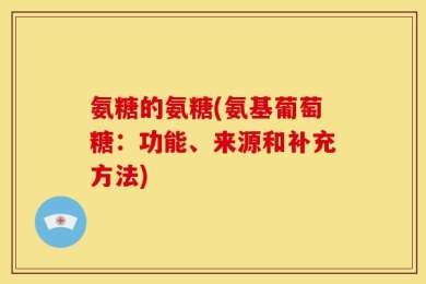 氨糖的氨糖(氨基葡萄糖：功能、来源和补充方法)