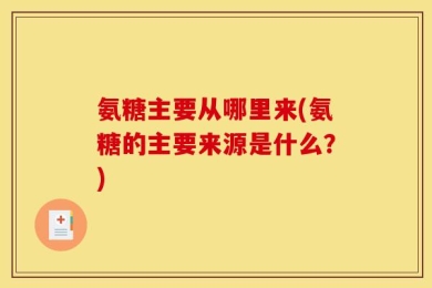 氨糖主要从哪里来(氨糖的主要来源是什么？)
