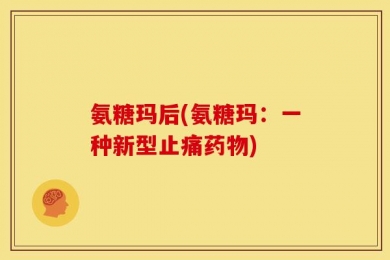 氨糖玛后(氨糖玛：一种新型止痛药物)