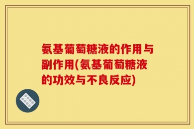 氨基葡萄糖液的作用与副作用(氨基葡萄糖液的功效与不良反应)