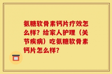 氨糖软骨素钙片疗效怎么样？给家人护理（关节疾病）吃氨糖软骨素钙片怎么样？
