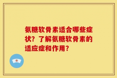 氨糖软骨素适合哪些症状？了解氨糖软骨素的适应症和作用？