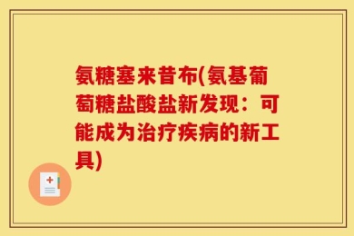 氨糖塞来昔布(氨基葡萄糖盐酸盐新发现：可能成为治疗疾病的新工具)