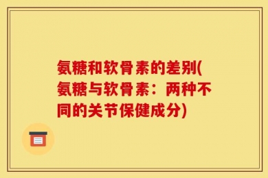 氨糖和软骨素的差别(氨糖与软骨素：两种不同的关节保健成分)