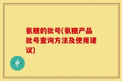 氨糖的批号(氨糖产品批号查询方法及使用建议)