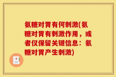 氨糖对胃有何刺激(氨糖对胃有刺激作用，或者仅保留关键信息：氨糖对胃产生刺激)