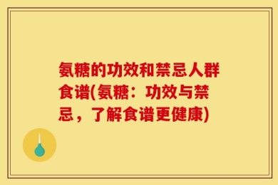 氨糖的功效和禁忌人群食谱(氨糖：功效与禁忌，了解食谱更健康)