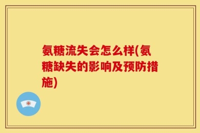 氨糖流失会怎么样(氨糖缺失的影响及预防措施)