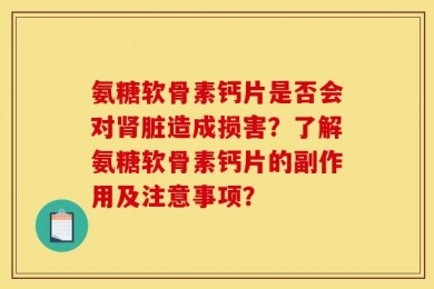 氨糖软骨素钙片是否会对肾脏造成损害？了解氨糖软骨素钙片的副作用及注意事项？
