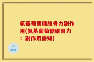 氨基葡萄糖维骨力副作用(氨基葡萄糖维骨力：副作用需知)