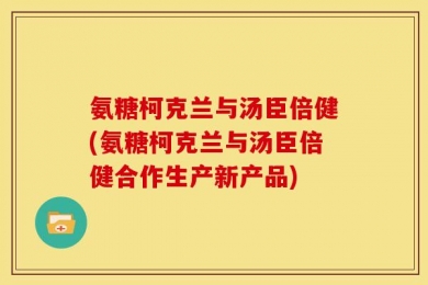 氨糖柯克兰与汤臣倍健(氨糖柯克兰与汤臣倍健合作生产新产品)