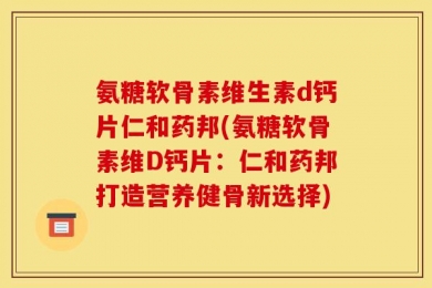 氨糖软骨素维生素d钙片仁和药邦(氨糖软骨素维D钙片：仁和药邦打造营养健骨新选择)