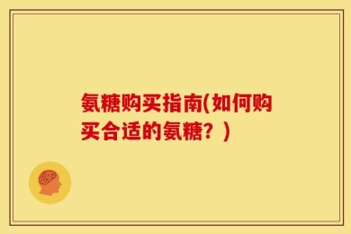 氨糖购买指南(如何购买合适的氨糖？)