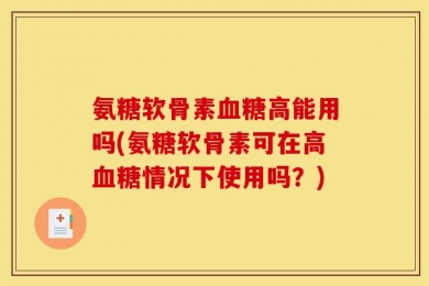 氨糖软骨素血糖高能用吗(氨糖软骨素可在高血糖情况下使用吗？)