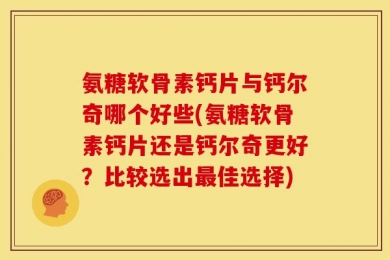 氨糖软骨素钙片与钙尔奇哪个好些(氨糖软骨素钙片还是钙尔奇更好？比较选出最佳选择)