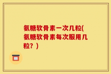 氨糖软骨素一次几粒(氨糖软骨素每次服用几粒？)