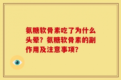 氨糖软骨素吃了为什么头晕？氨糖软骨素的副作用及注意事项？