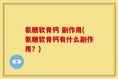 氨糖软骨钙 副作用(氨糖软骨钙有什么副作用？)
