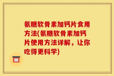 氨糖软骨素加钙片食用方法(氨糖软骨素加钙片使用方法详解，让你吃得更科学)