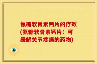 氨糖软骨素钙片的疗效(氨糖软骨素钙片：可缓解关节疼痛的药物)