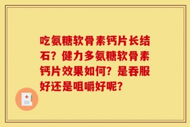 吃氨糖软骨素钙片长结石？健力多氨糖软骨素钙片效果如何？是吞服好还是咀嚼好呢？