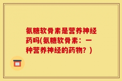 氨糖软骨素是营养神经药吗(氨糖软骨素：一种营养神经的药物？)