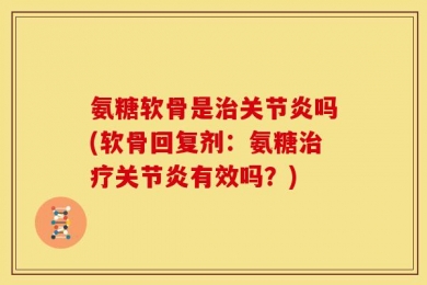 氨糖软骨是治关节炎吗(软骨回复剂：氨糖治疗关节炎有效吗？)