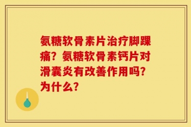 氨糖软骨素片治疗脚踝痛？氨糖软骨素钙片对滑囊炎有改善作用吗？为什么？