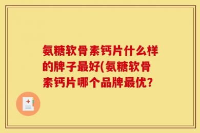 氨糖软骨素钙片什么样的牌子最好(氨糖软骨素钙片哪个品牌最优？