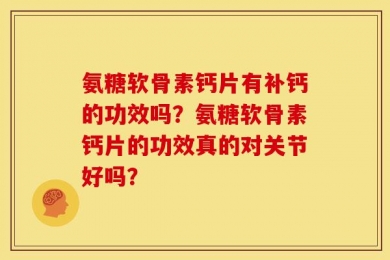 氨糖软骨素钙片有补钙的功效吗？氨糖软骨素钙片的功效真的对关节好吗？