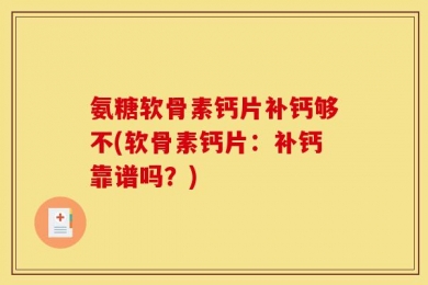 氨糖软骨素钙片补钙够不(软骨素钙片：补钙靠谱吗？)