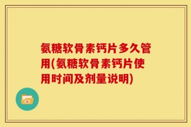 氨糖软骨素钙片多久管用(氨糖软骨素钙片使用时间及剂量说明)