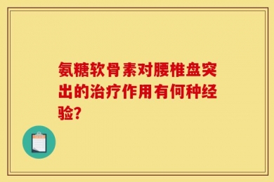 氨糖软骨素对腰椎盘突出的治疗作用有何种经验？