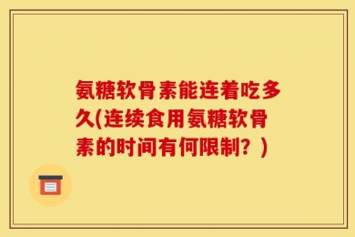 氨糖软骨素能连着吃多久(连续食用氨糖软骨素的时间有何限制？)