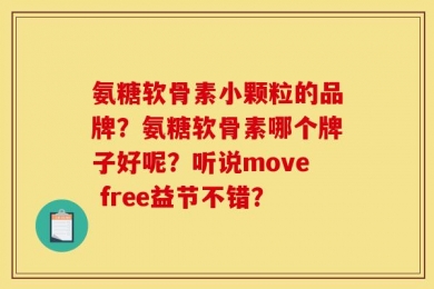氨糖软骨素小颗粒的品牌？氨糖软骨素哪个牌子好呢？听说move free益节不错？