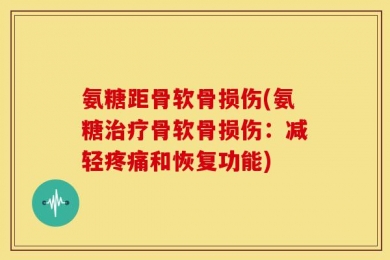 氨糖距骨软骨损伤(氨糖治疗骨软骨损伤：减轻疼痛和恢复功能)