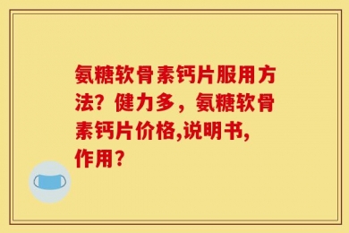 氨糖软骨素钙片服用方法？健力多，氨糖软骨素钙片价格,说明书,作用？