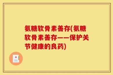氨糖软骨素善存(氨糖软骨素善存——保护关节健康的良药)